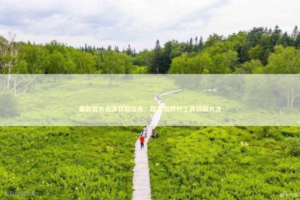 最新官方资源获取指南：稳定版即时工具获取方法