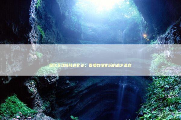 现代足球锋线进化论:直播数据背后的战术革命 现代足球锋线进化论:直播数据背后的战术革命 体育新闻